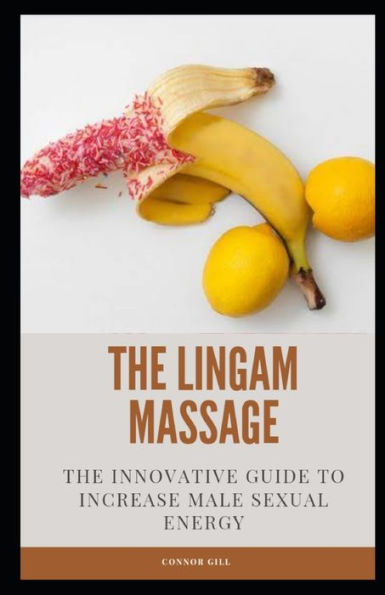 The Lingam Massage The Innovative Guide To Increase Male Sexual Energy By Connor Gill