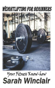 Title: Weightlifting for Beginners: Your fitness Know-how, Author: Sarah Winclair