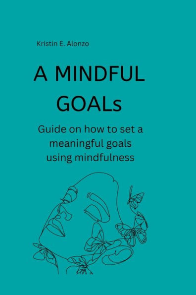 A MINDFUL GOALs: Guide on how to set a meaningful goals using mindfulness