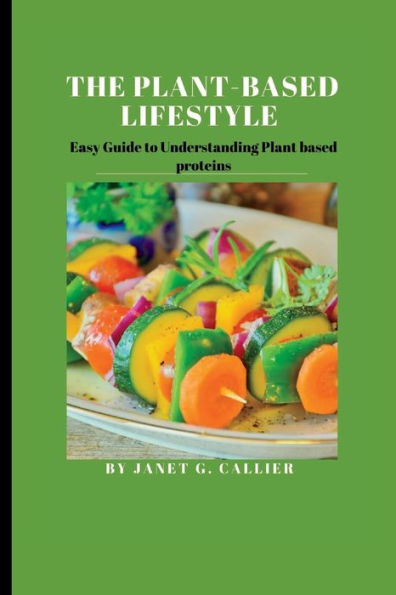 The plant based lifestyle: Easy Guide to Understanding Plant based proteins