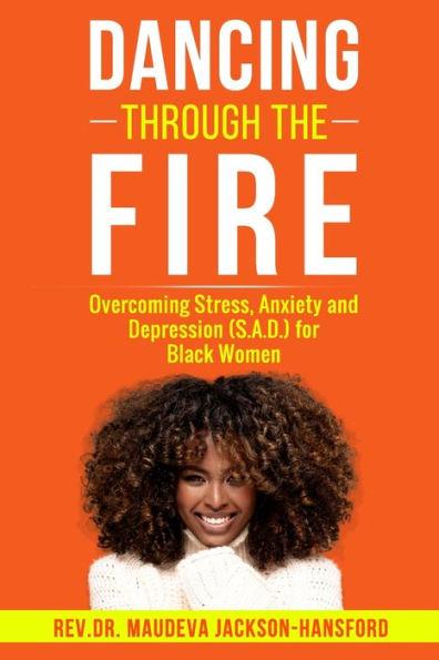 DANCING THROUGH THE FIRE: Overcoming Stress, Anxiety and Depression (S.A.D) for Black Women