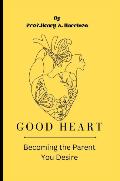Good heart: Becoming the Parent You Desire