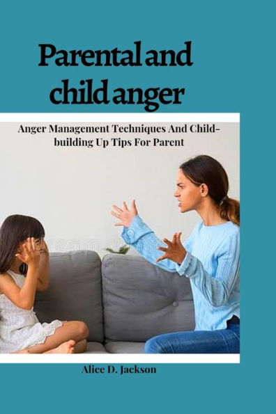 Parental and Child anger: Anger management Techniques And Child-building Up Tips For parents.