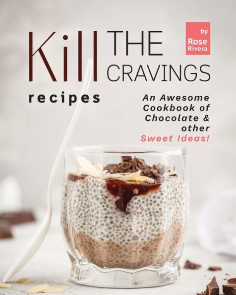 Kill the Cravings Recipes: An Awesome Cookbook of Chocolate & other Sweet Ideas!