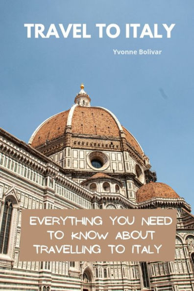 Travel To Italy: Everything You Need To Know About Travelling To Italy