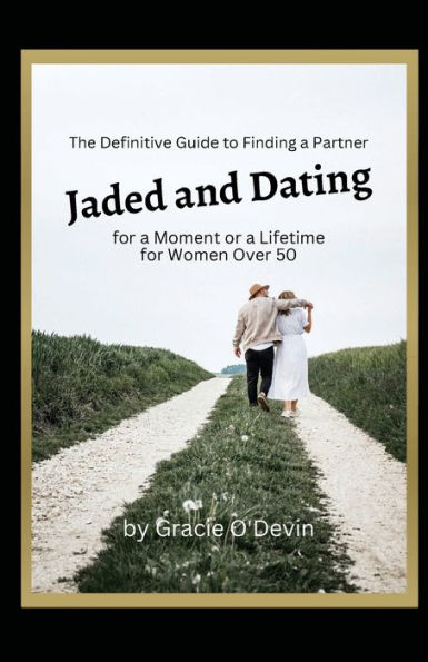 Jaded and Dating: The Definitive Guide to Finding a Partner for Moment or Lifetime Women Over 50