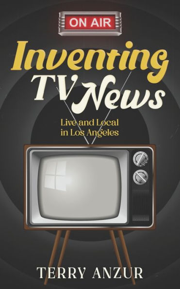 Inventing TV News. Live and Local Los Angeles.