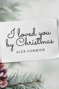 Title: I loved you by Christmas, Author: Alex Cormier
