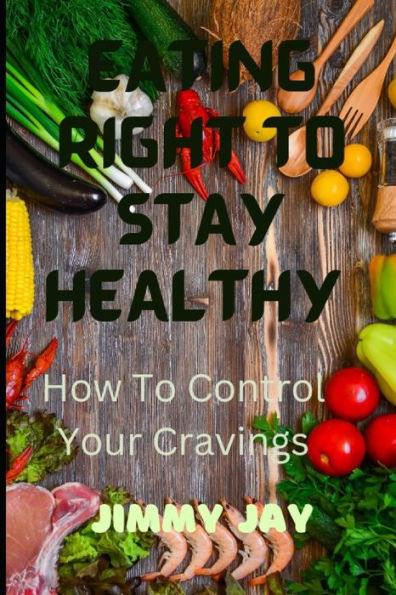 Eating Right To Stay Healthy: How To Control Your Cravings