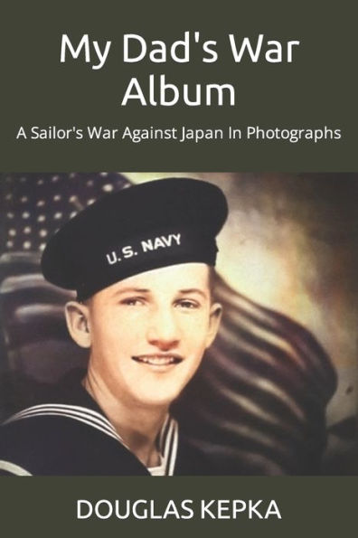 My Dad's War Album: A Sailor's War Against Japan In Photographs