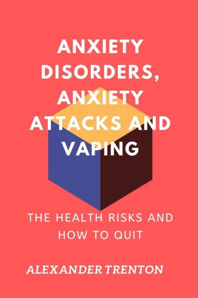 ANXIETY DISORDERS, ANXIETY ATTACKS AND VAPING: The Health Risks and How to Quit
