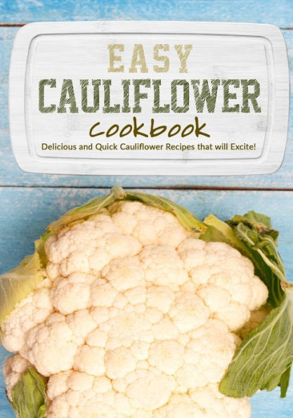 Easy Cauliflower Cookbook: Delicious and Quick Cauliflower Recipes that will Excite!
