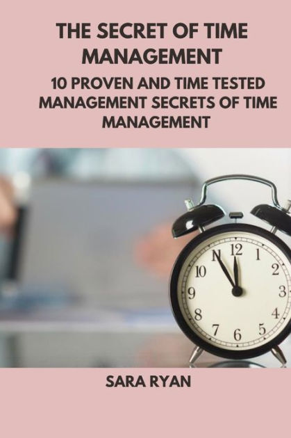The secret of time management: 10 proven and time tasted management ...