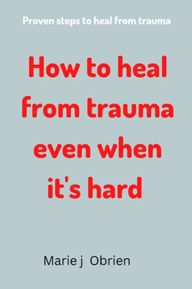 How to heal from trauma even when it's hard: Proven steps to heal from trauma