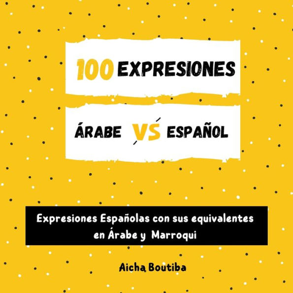 100 Expresiones Árabe-Español: Expresiones Españolas con sus equivalentes en Árabe y Marroqui