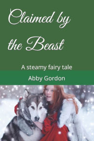 Title: Claimed by the Beast: A steamy fairy tale, Author: Abby Gordon