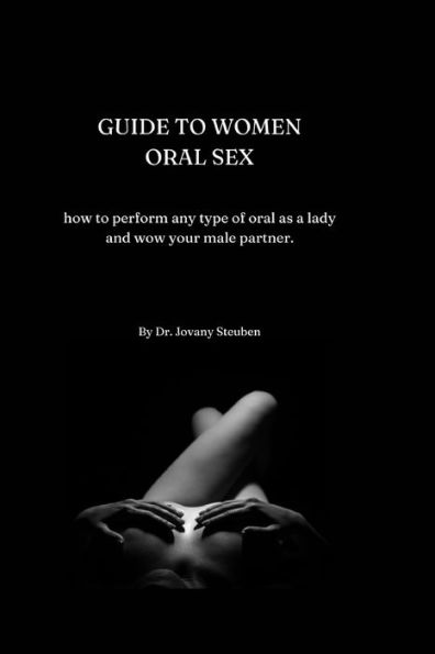 GUIDE TO WOMEN ORAL SEX: How to perform any type of oral as a lady and wow your male partner.