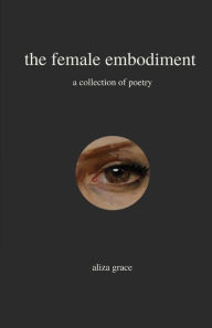Title: the female embodiment: poetry, Author: aliza grace