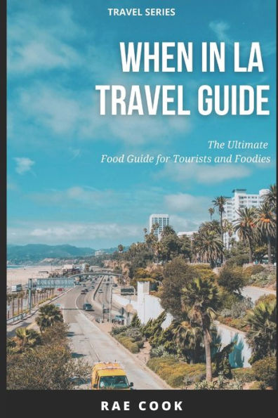 When In LA Travel Guide: The Ultimate Food Guide for Tourists and Foodies