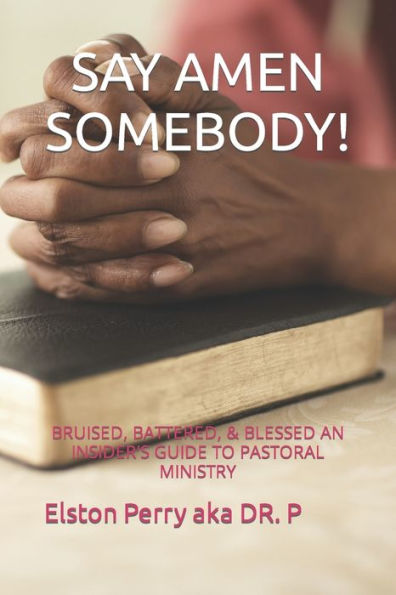 SAY AMEN SOMEBODY!: BRUISED, BATTERED, & BLESSED AN INSIDER'S GUIDE TO PASTORAL MINISTRY