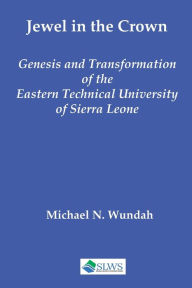 Title: Jewel in the Crown: Genesis and Transformation of the Eastern Technical University of Sierra Leone, Author: Team of th Eastern Technical University