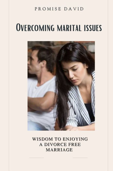 Overcoming marital issues: Wisdom to enjoying a divorce free marriage