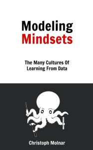 Title: Modeling Mindsets: The Many Cultures Of Learning From Data, Author: Christoph Molnar