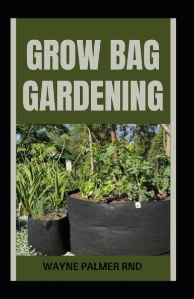 Grow Bag Gardening: The Essential And Revolutionary Way to Grow Bountiful Vegetables and Flowers