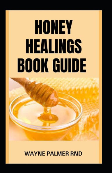 Honey Healings Book Guide: The Essential Guide to Healthy Healing Herbal Honeys And Live a Good Life