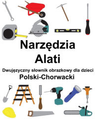 Title: Polski-Chorwacki Narzedzia / Alati Dwujezyczny slownik obrazkowy dla dzieci, Author: Richard Carlson