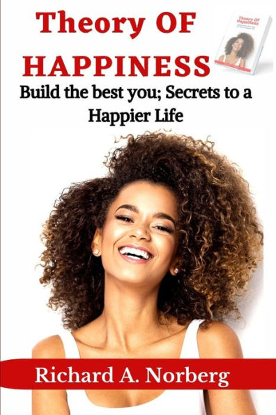 Theory of Happiness: Build the best you: Secrets to Happier Life