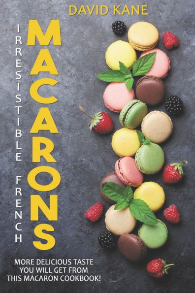 Irresitible French Macarons: More delicious taste you will get from this macaron cookbook!