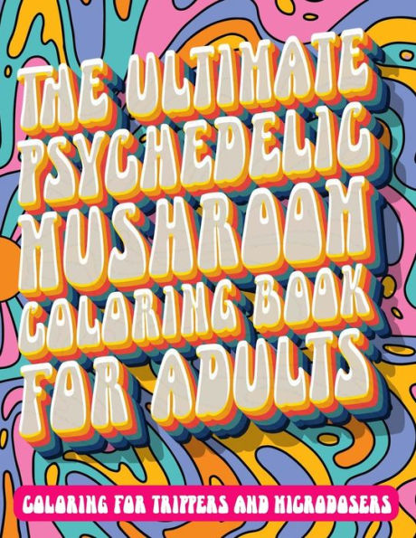 The Ultimate Psychedelic Mushroom Coloring Book For Adults: Coloring for Trippers and Microdosers