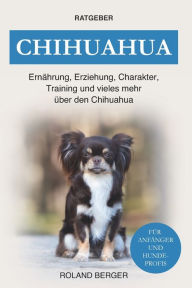 Title: Chihuahua: Ernährung, Erziehung, Charakter, Training und vieles mehr über den Chihuahua, Author: Roland Berger