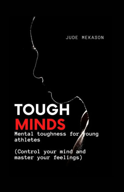 TOUGH MINDS: Mental toughness for young athletes (Control your mind and ...