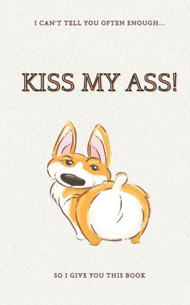 Kiss my ass! - over 120 pages full of Kiss my Ass!s: funny and witty joke article