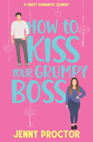 Title: How to Kiss Your Grumpy Boss: A Sweet Romantic Comedy, Author: Jenny Proctor