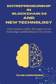 Title: Entrepreneurship in Blockchain 3.0 and New Technology: From virtual to reality, The impact of new Technology And Blockchain in Our Society, Author: Tilde KORHONEN