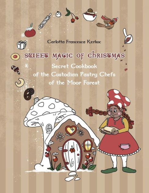 Sweet Magic of Christmas: Secret Cookbook of the Custodian Pastry Chefs ...