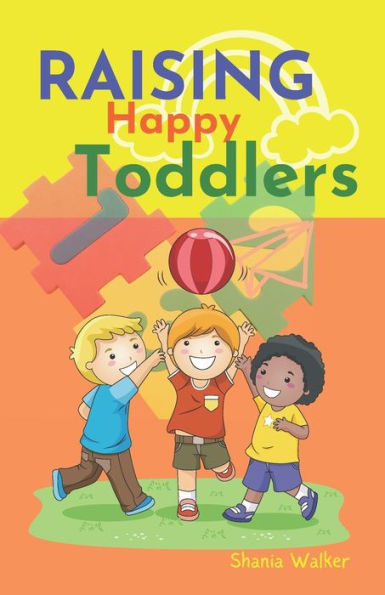Raising Happy Toddlers: Parent practical guide to raising good and strong children