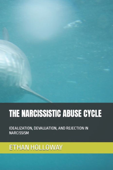THE NARCISSISTIC ABUSE CYCLE: IDEALIZATION, DEVALUATION, AND REJECTION IN NARCISSISM