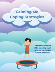 Calming Me Coping Strategies: A coloring book for kids ages 5-11 with 75 easy ways for children to calm down