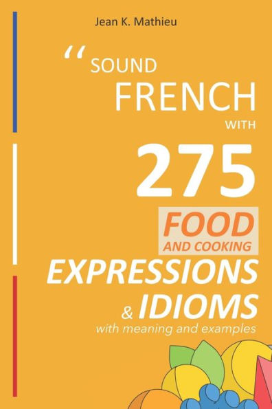 Sound French with 275 Food and Cooking Expressions Idioms