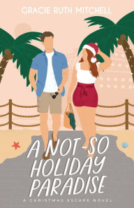 Title: A Not-So Holiday Paradise: A Sweet Romantic Comedy, Author: Gracie Ruth Mitchell