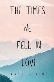 Title: The Times We Fell in Love, Author: Kaycee King