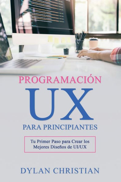 Programación UX para Principiantes: Tu Primer Paso Crear los Mejores Diseños de UI/UX