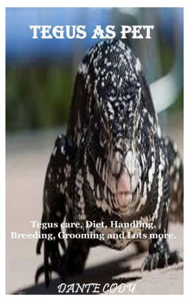 TEGUS AS PET: Tegus care, Diet, Handling, Breeding, Grooming and Lots more.