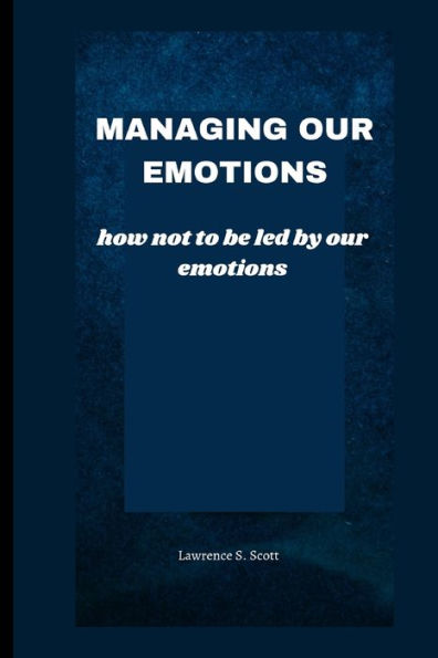 MANAGING OUR EMOTIONS: how not to be led by our emotions