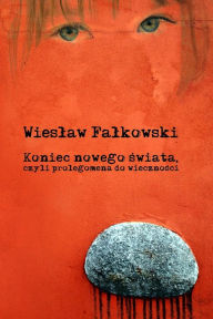 Title: Koniec nowego swiata, czyli prolegomena do wiecznosci, Author: Wieslaw Falkowski