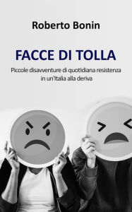 Title: Facce di Tolla: Piccole disavventure di quotidiana resistenza in un'Italia alla deriva, Author: Bonin Roberto